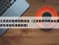 江苏高校教师招聘体检（江苏教师招聘体检要求及体检标准最新版）