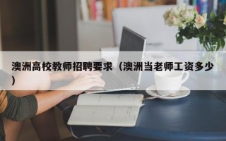 澳洲高校教师招聘要求（澳洲当老师工资多少）