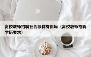 高校教师招聘社会职称有用吗（高校教师招聘学历要求）