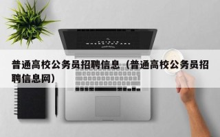 普通高校公务员招聘信息（普通高校公务员招聘信息网）