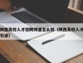 陕西高校人才招聘待遇怎么样（陕西高校人才引进）