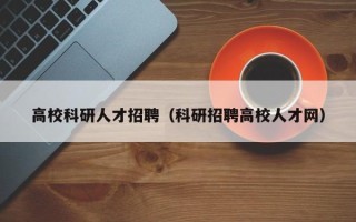 高校科研人才招聘（科研招聘高校人才网）