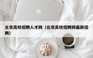 北京高校招聘人才网（北京高校招聘网最新招聘）