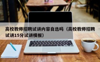 高校教师招聘试讲内容自选吗（高校教师招聘试讲15分试讲模板）