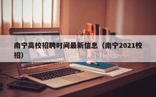 南宁高校招聘时间最新信息（南宁2021校招）