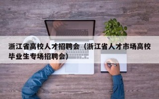 浙江省高校人才招聘会（浙江省人才市场高校毕业生专场招聘会）