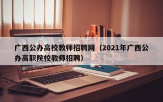 广西公办高校教师招聘网（2021年广西公办高职院校教师招聘）