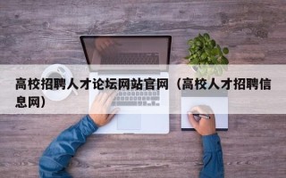 高校招聘人才论坛网站官网（高校人才招聘信息网）