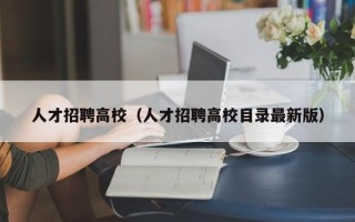 人才招聘高校（人才招聘高校目录最新版）