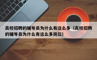 高校招聘的辅导员为什么有这么多（高校招聘的辅导员为什么有这么多岗位）