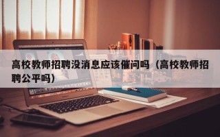 高校教师招聘没消息应该催问吗（高校教师招聘公平吗）