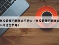 高校教师招聘面试不给过（高校教师招聘面试不给过怎么办）