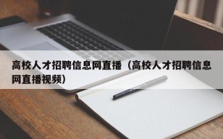 高校人才招聘信息网直播（高校人才招聘信息网直播视频）