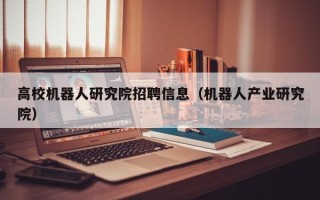 高校机器人研究院招聘信息（机器人产业研究院）