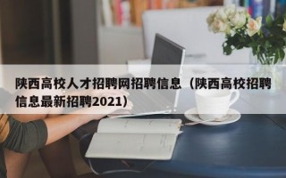陕西高校人才招聘网招聘信息（陕西高校招聘信息最新招聘2021）