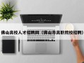佛山高校人才招聘网（佛山市高职院校招聘）