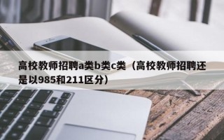 高校教师招聘a类b类c类（高校教师招聘还是以985和211区分）