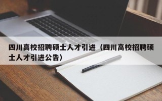 四川高校招聘硕士人才引进（四川高校招聘硕士人才引进公告）