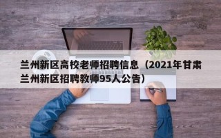 兰州新区高校老师招聘信息（2021年甘肃兰州新区招聘教师95人公告）