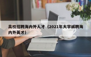 高校招聘海内外人才（2021年大学诚聘海内外英才）