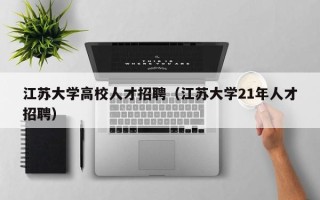 江苏大学高校人才招聘（江苏大学21年人才招聘）