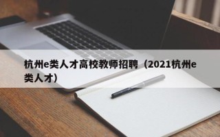 杭州e类人才高校教师招聘（2021杭州e类人才）