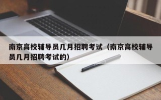 南京高校辅导员几月招聘考试（南京高校辅导员几月招聘考试的）