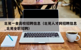 北苑一舍高校招聘信息（北苑人才网招聘信息_北苑全职招聘）