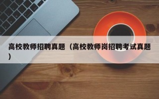 高校教师招聘真题（高校教师岗招聘考试真题）