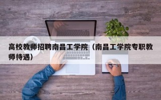 高校教师招聘南昌工学院（南昌工学院专职教师待遇）