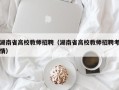 湖南省高校教师招聘（湖南省高校教师招聘考情）