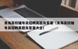 青海高校辅导员招聘真题及答案（青海高校辅导员招聘真题及答案大全）