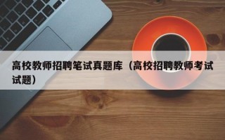 高校教师招聘笔试真题库（高校招聘教师考试试题）