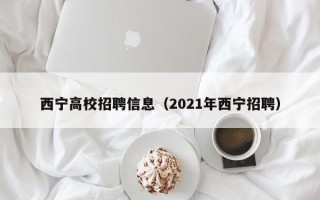西宁高校招聘信息（2021年西宁招聘）