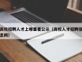 高校招聘人才上哪里看公示（高校人才招聘信息网）