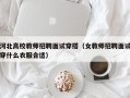 河北高校教师招聘面试穿搭（女教师招聘面试穿什么衣服合适）