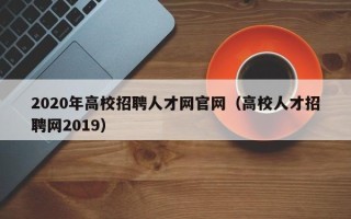 2020年高校招聘人才网官网（高校人才招聘网2019）