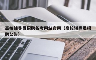 高校辅导员招聘备考网站官网（高校辅导员招聘公告）