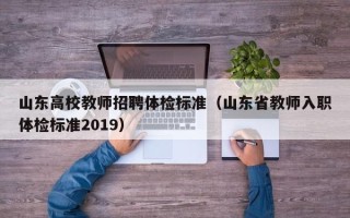 山东高校教师招聘体检标准（山东省教师入职体检标准2019）