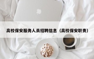 高校保安服务人员招聘信息（高校保安职责）