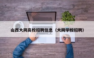 山西大同高校招聘信息（大同学校招聘）
