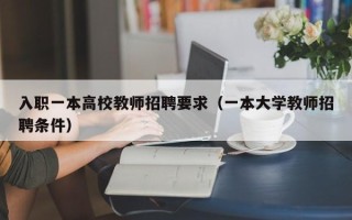 入职一本高校教师招聘要求（一本大学教师招聘条件）