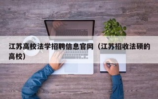 江苏高校法学招聘信息官网（江苏招收法硕的高校）