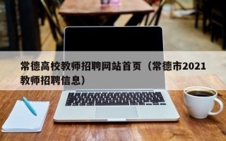 常德高校教师招聘网站首页（常德市2021教师招聘信息）