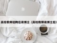 高校教师招聘在读博士（高校教师读博士后）