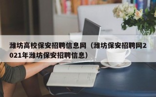 潍坊高校保安招聘信息网（潍坊保安招聘网2021年潍坊保安招聘信息）