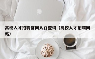 高校人才招聘官网入口查询（高校人才招聘网站）