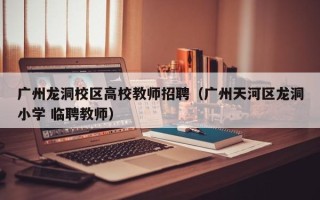 广州龙洞校区高校教师招聘（广州天河区龙洞小学 临聘教师）
