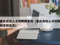 重庆高校人才招聘网官网（重庆高校人才招聘网官网首页）