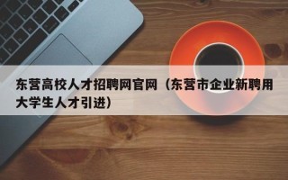 东营高校人才招聘网官网（东营市企业新聘用大学生人才引进）
